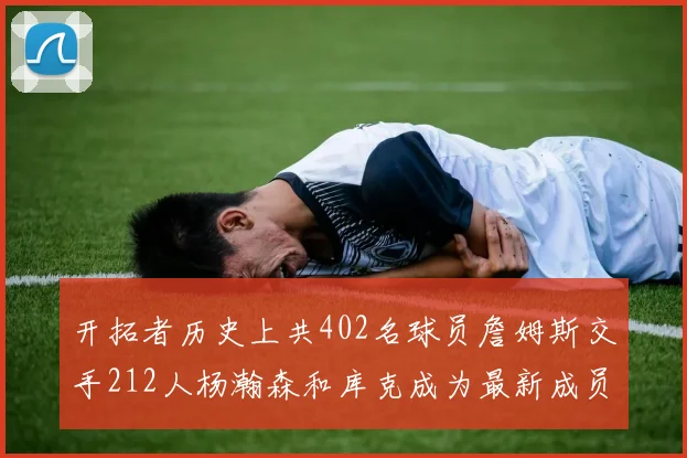 开拓者历史上共402名球员詹姆斯交手212人杨瀚森和库克成为最新成员