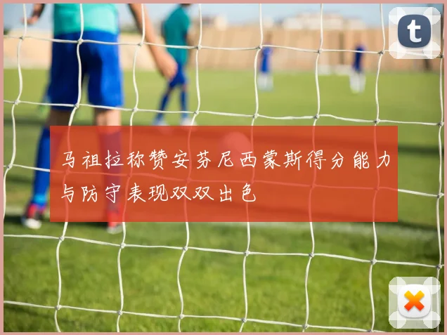 马祖拉称赞安芬尼西蒙斯得分能力与防守表现双双出色