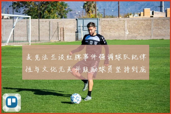 麦克法兰谈红牌事件强调球队纪律性与文化无关并鼓励球员坚持到底