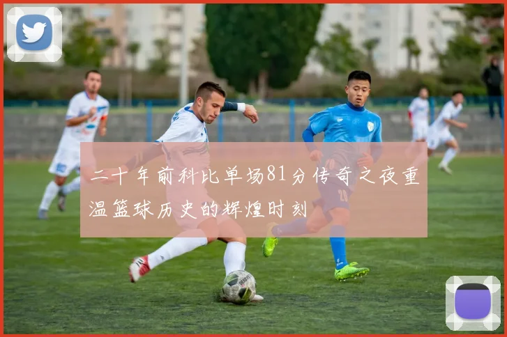 二十年前科比单场81分传奇之夜重温篮球历史的辉煌时刻