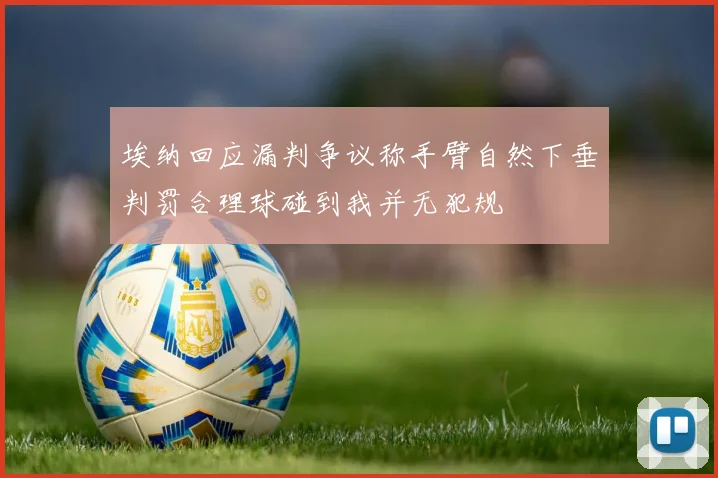 埃纳回应漏判争议称手臂自然下垂判罚合理球碰到我并无犯规