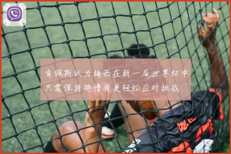 肯佩斯认为梅西在新一届世界杯中只需保持热情将更轻松应对挑战